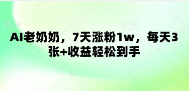 AI老奶奶，7天涨粉1w，每天3张+收益轻松到手-创奇社