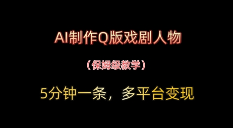 AI制作Q版戏剧人物，5分钟一条，中老年经济变现新思路-创奇社