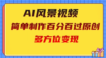 2025AI风景视频，百分百过原创，多方位变现-创奇社