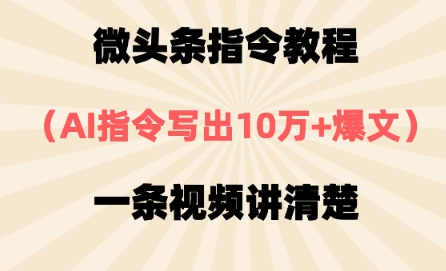 微头条指令教程，AI指令写出10万+爆文，每天多挣2张+-创奇社