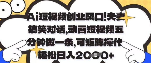 Ai短视频创业风口，夫妻搞笑对话，动画短视频五分钟做一条，可矩阵操作，轻松日入1k+-创奇社