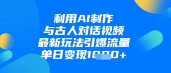 利用AI制作与古人对话的视频，最新玩法引爆流量，单日变现1k-创奇社