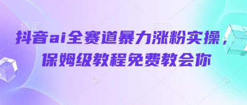 抖音ai全赛道暴力涨粉实操，保姆级教程免费教会你-创奇社