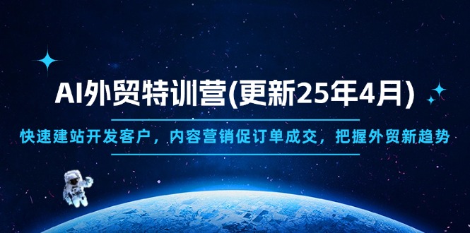 AI外贸特训营(更新25年4月)，快速建站开发客户，内容营销促订单成交，…-创奇社