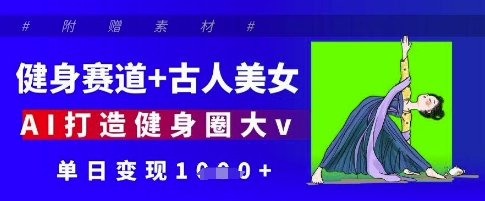 健身赛道+古人美女，AI打造健身圈大v，单日变现多张-创奇社 - AI前沿·副业变现·资源教程！