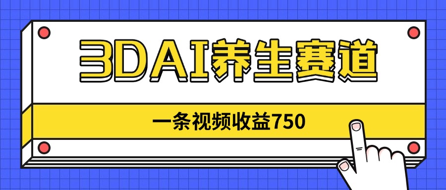 3DAI养生赛道，一条视频赚了750，新蓝海，目前做的人不多！-创奇社