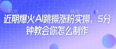 近期爆火AI跳操涨粉实操，5分钟教会你怎么制作-创奇社