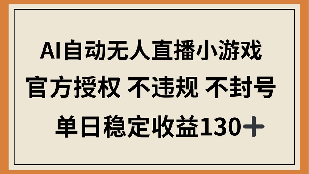 AI自动无人直播小游戏，官方授权 不违规 不封号，单日稳定收益130+-创奇社