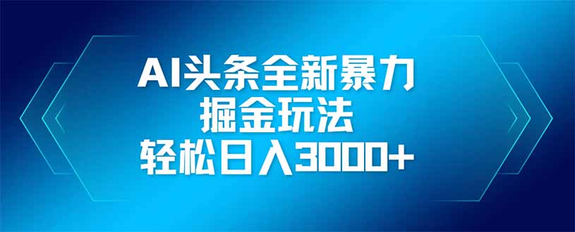 AI头条全新暴利掘金玩法，矩阵操作，轻松日入3000+-创奇社
