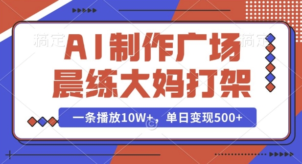 AI制作广场晨练大妈打架，一条播放10W+，单日变现多张-创奇社