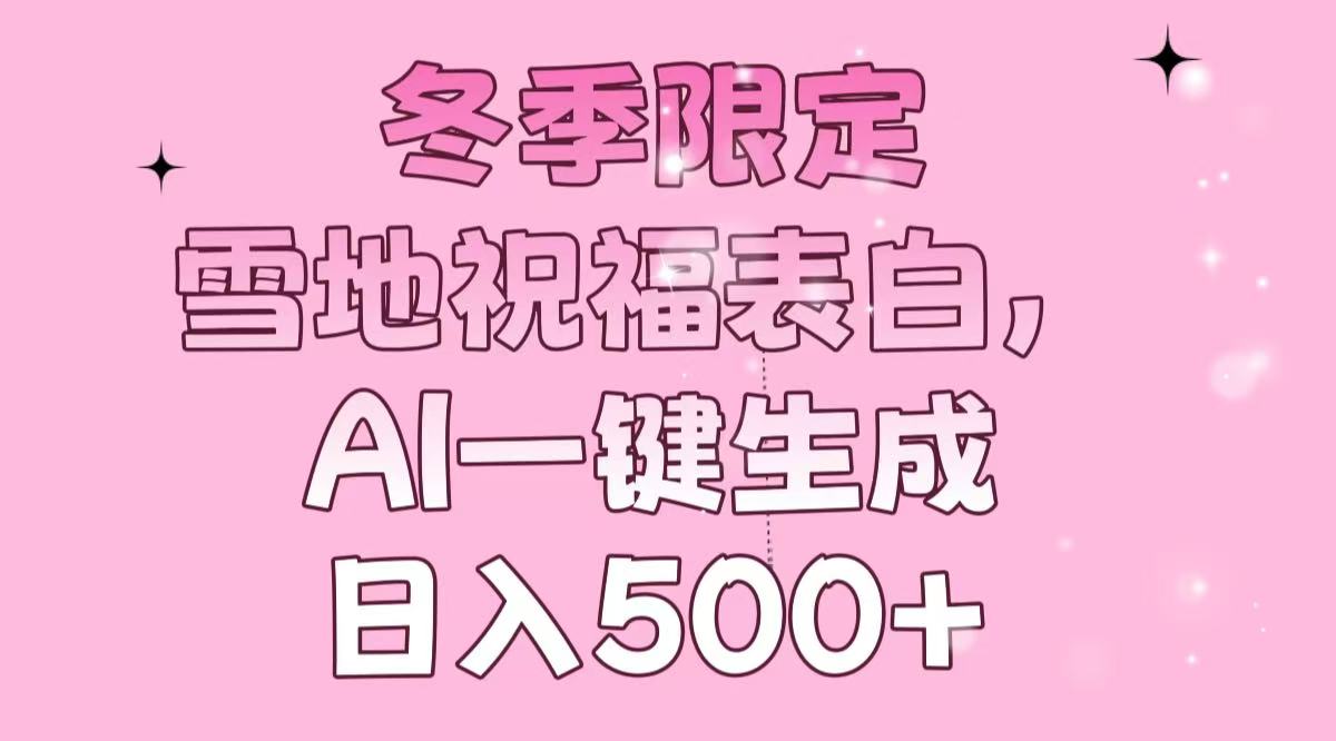 冬季限定，雪地祝福表白，AI一键生成，日入500+-创奇社