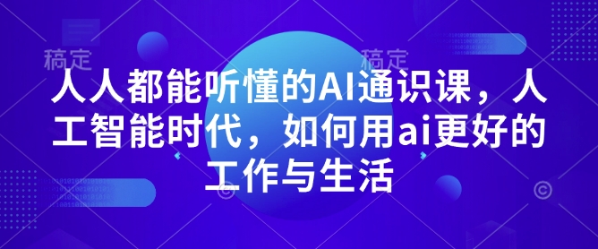 人人都能听懂的AI通识课，人工智能时代，如何用ai更好的工作与生活-创奇社