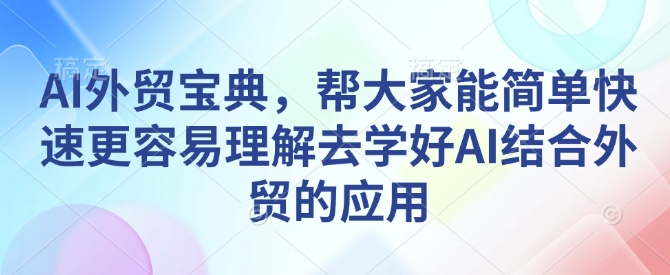 AI外贸宝典，帮大家能简单快速更容易理解去学好AI结合外贸的应用-创奇社