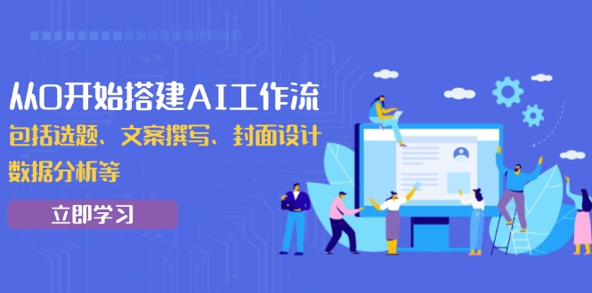 从0开始搭建AI工作流，包括选题、文案撰写、封面设计、数据分析等-创奇社