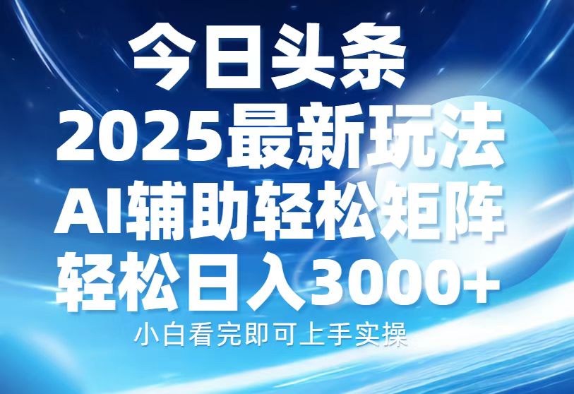 今日头条2025最新玩法，思路简单，复制粘贴，AI辅助，轻松矩阵日入3000+-创奇社