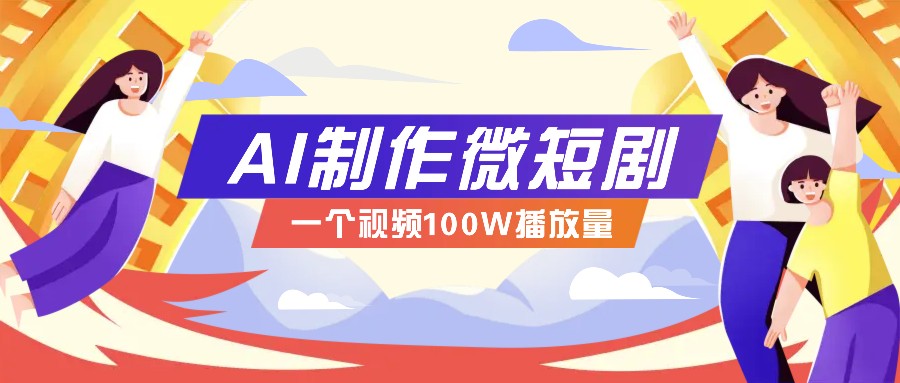 AI制作微短剧实操教程，今年最大风口一个视频100W播放量，附详细实操+变现计划-创奇社