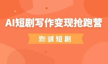 AI短剧写作变现抢跑营，门槛低，0基础，普通人做副业的绝佳机会-创奇社