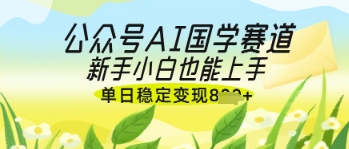 公众号AI国学爆文，国学赛道风口，新手小白也能轻松上手，单日稳定变现几张-创奇社
