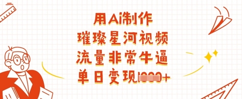 用Ai制作璀璨星河视频，流量非常牛逼，单日变现多张-创奇社