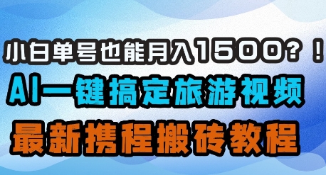 小白单号也能月入1500？AI一键搞定旅游视频，最新携程搬砖教程-创奇社