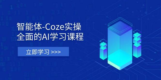 智能体-Coze实操：全面的AI学习课程，涵盖从理论基础到实战应用的全过程-创奇社