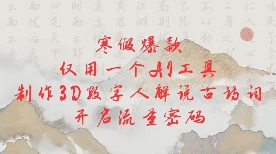 寒假爆款，仅用一个AI工具，制作3D数字人解说古诗词，开启流量密码-创奇社