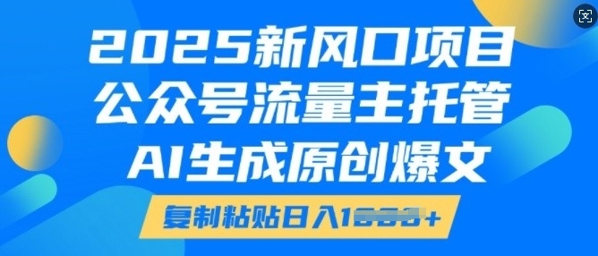 2025新风口项目，公众号流量主托管，AI生成原创爆文，复制粘贴日入多张-创奇社