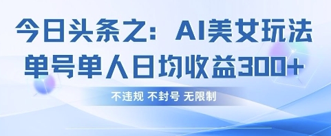 今日头条之AI美女玩法单号单人日均收益3张+，不违规 不封号 无限制-创奇社