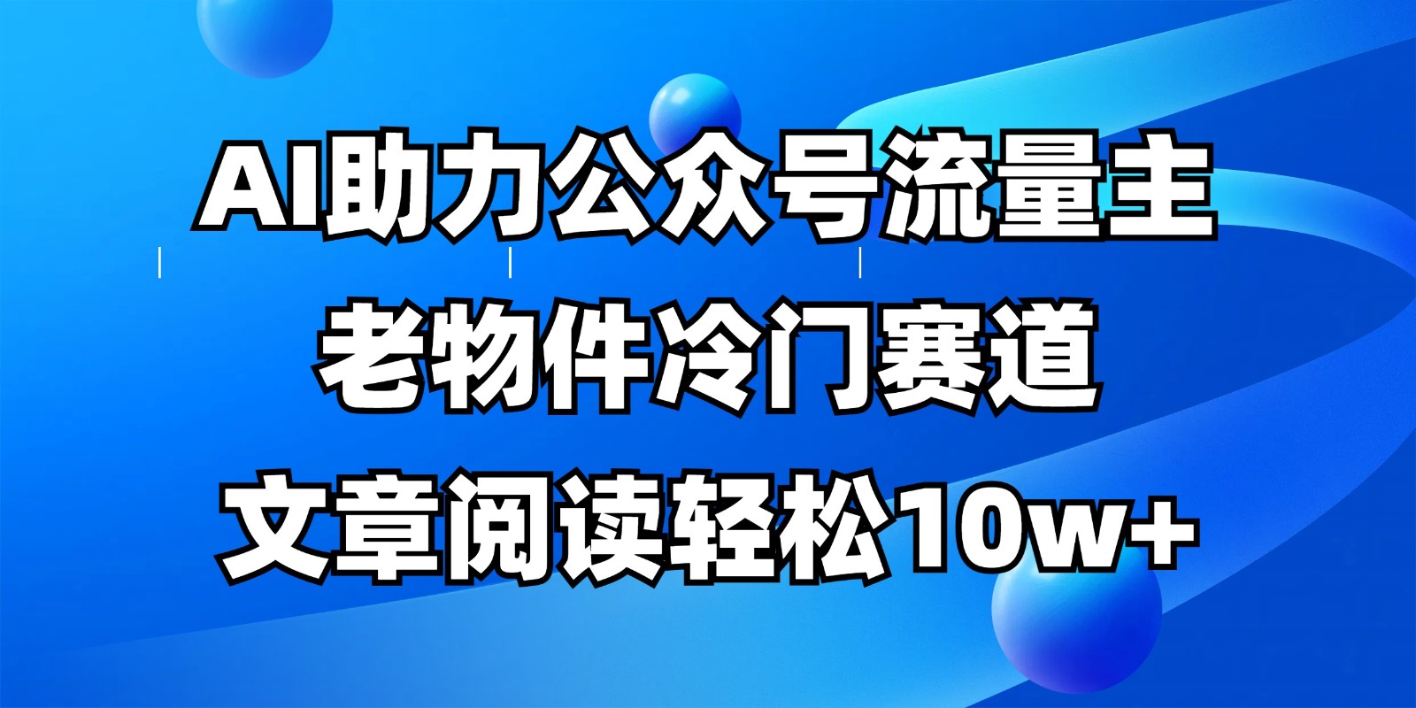 公众号流量主冷门赛道，AI助力，文章阅读轻松10w+，全流程详细教程-创奇社
