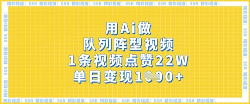 用Ai做队列阵型视频，1条视频点赞22W，单日变现多张-创奇社