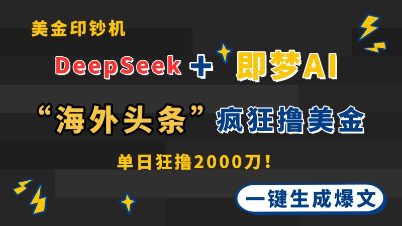 DeepSeek+即梦AI出海，美金印钞机，在“海外头条”疯狂撸美金，一键生…-创奇社