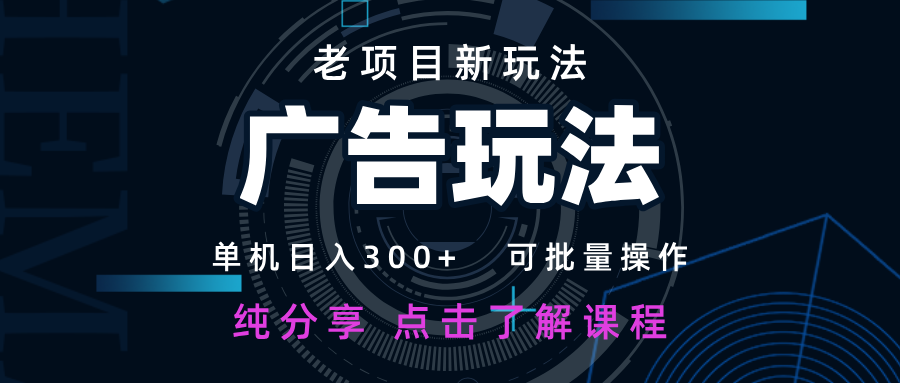 老项目新玩法 广告变现 日入300+ 可批量操作 新手 小白可快速上手-创奇社
