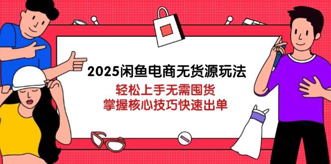 2025闲鱼电商无货源玩法：轻松上手无需囤货，掌握核心技巧快速出单-创奇社
