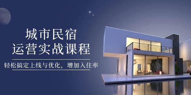 城市民宿运营实战课程，轻松搞定上线与优化，增加入住率-创奇社