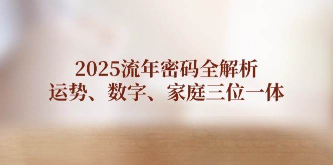 2025流年密码全解析，运势、数字、家庭三位一体-创奇社