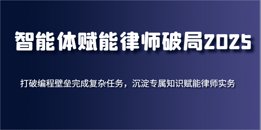 智能体赋能律师破局2025，打破编程壁垒完成复杂任务，沉淀专属知识赋能律师实务-创奇社
