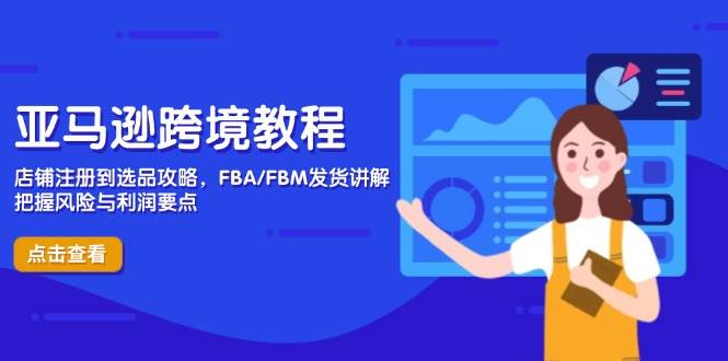 亚马逊跨境教程，店铺注册到选品攻略，FBA/FBM发货讲解，把握风险与利润-创奇社