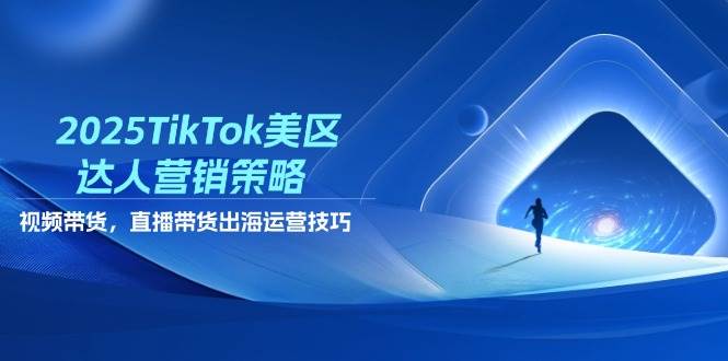 2025TikTok美区达人营销策略，视频带货，直播带货，出海运营技巧-创奇社