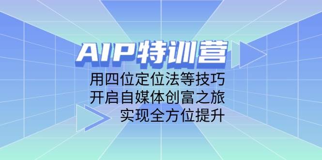 AIP训练营，用四位定位法等技巧，开启自媒体创富之旅，实现全方位提升-创奇社