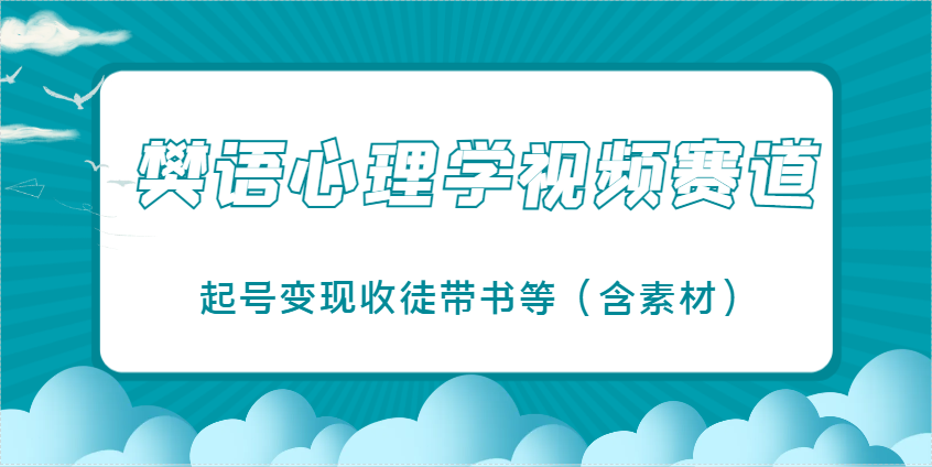 樊语心理学视频教学，最近爆火的视频赛道，起号变现收徒带书等（含素材）-创奇社