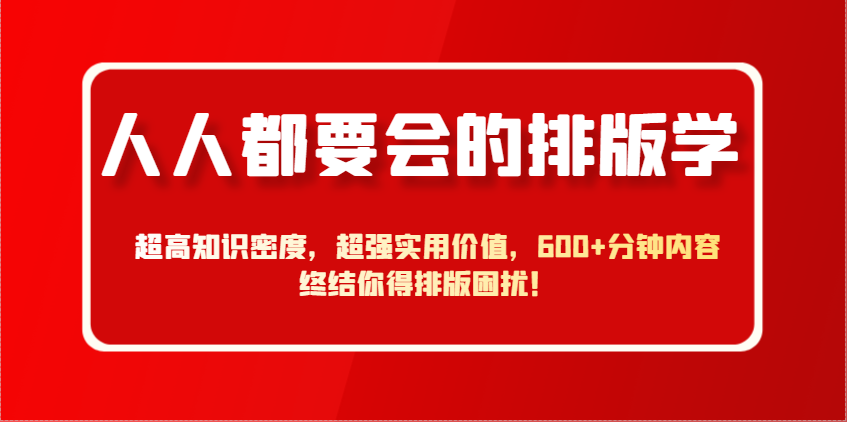 人人都要会的排版学，超高知识密度，超强实用价值，600+分钟内容终结你得排版困扰！-创奇社