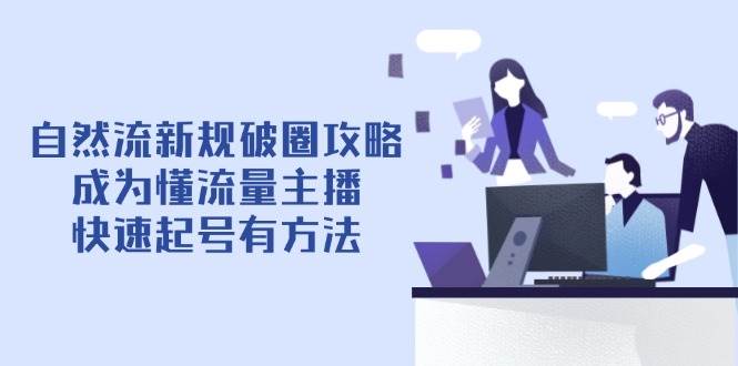 自然流新规破圈攻略【4月6更新】：成为懂流量主播，快速起号有方法-创奇社