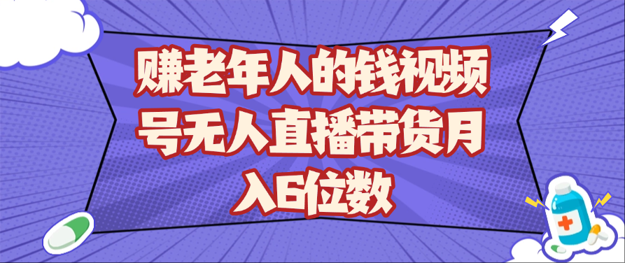 赚老年人的钱视频号无人直播带货月入6位数-创奇社