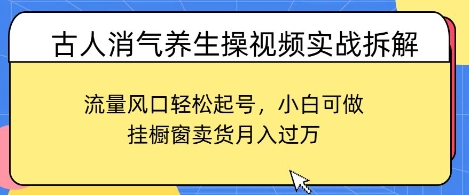 古人消气养生操视频实战拆解，流量风口轻松起号，小白可做，挂橱窗卖货月入过W-创奇社