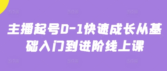 主播起号0-1快速成长从基础入门到进阶线上课-创奇社 - AI前沿·副业变现·资源教程！