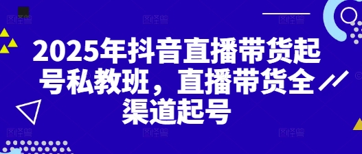 2025年抖音直播带货起号私教班，直播带货全渠道起号-创奇社