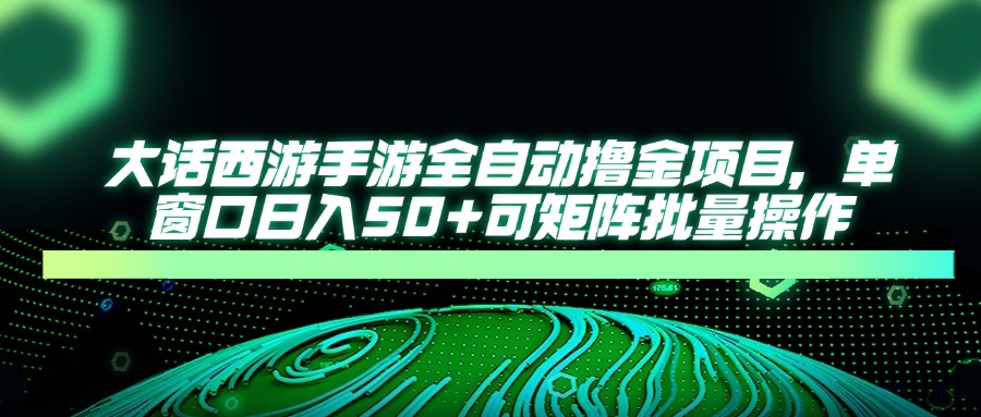 （14498期）大话西游手游全自动撸金项目，单窗口日入50+可矩阵批量操作-创奇社