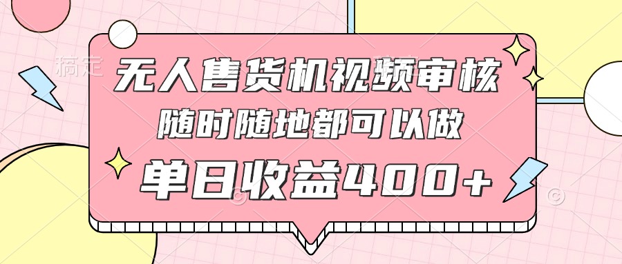 （14524期）无人售货机视频审核，十秒钟一单，有手机就行，随时随地可做单日收益400+-创奇社