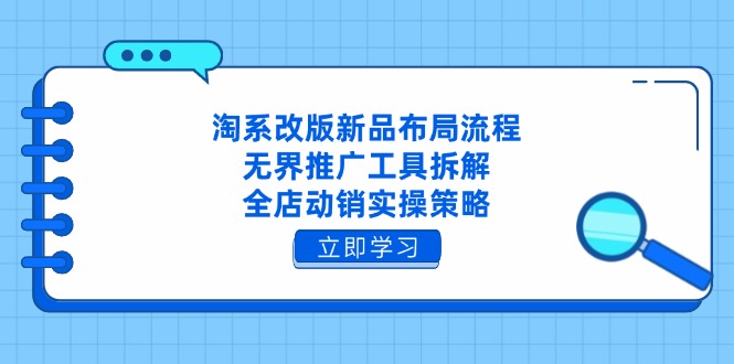 （14518期）淘系改版新品布局流程，无界推广工具拆解，全店动销实操策略-创奇社