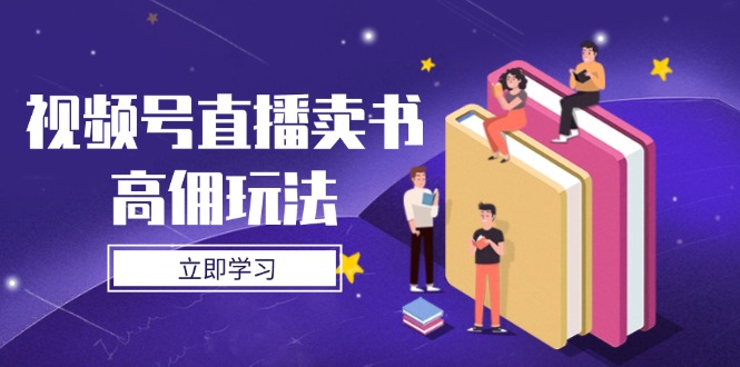 （14520期）视频号直播卖书高佣玩法，底层逻辑解析，实操技巧全攻略-创奇社